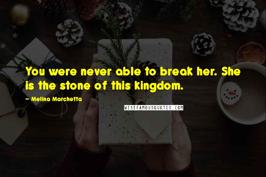 Melina Marchetta Quotes: You were never able to break her. She is the stone of this kingdom.