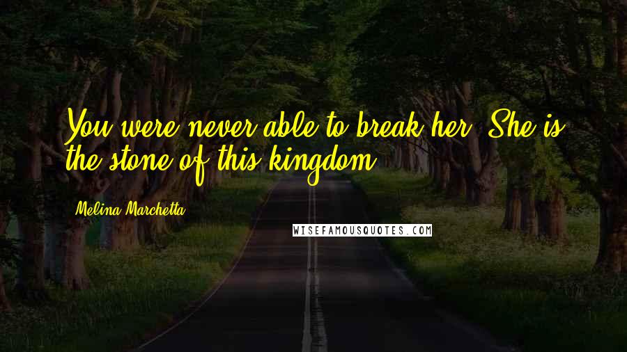 Melina Marchetta Quotes: You were never able to break her. She is the stone of this kingdom.