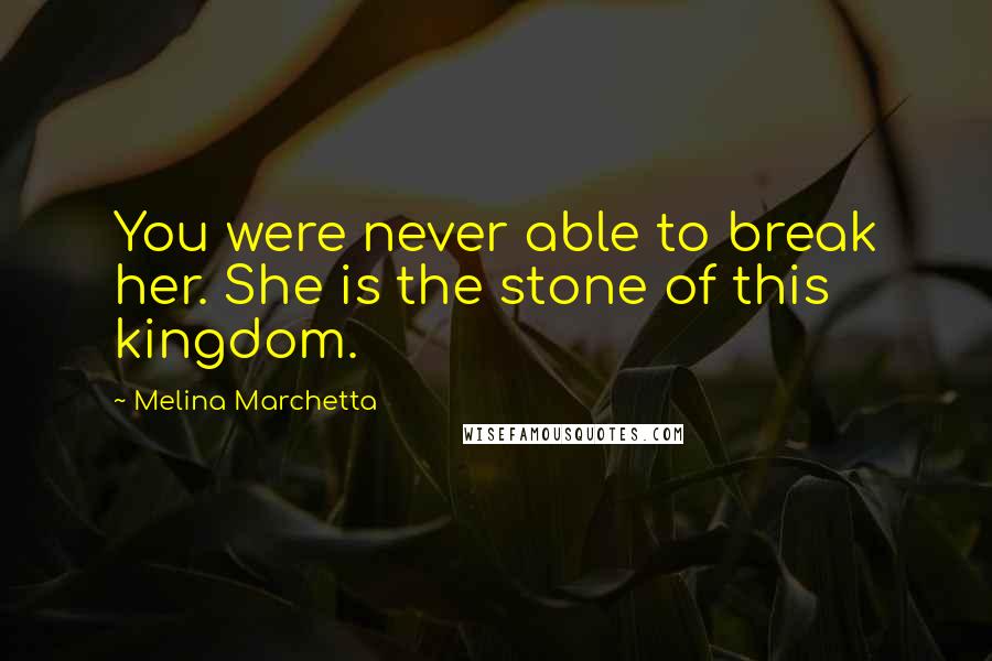 Melina Marchetta Quotes: You were never able to break her. She is the stone of this kingdom.