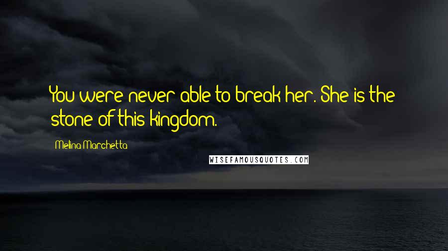 Melina Marchetta Quotes: You were never able to break her. She is the stone of this kingdom.