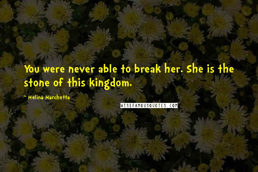 Melina Marchetta Quotes: You were never able to break her. She is the stone of this kingdom.