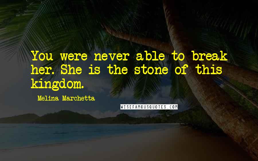 Melina Marchetta Quotes: You were never able to break her. She is the stone of this kingdom.