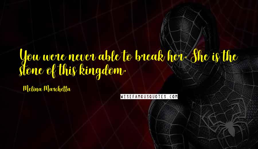 Melina Marchetta Quotes: You were never able to break her. She is the stone of this kingdom.