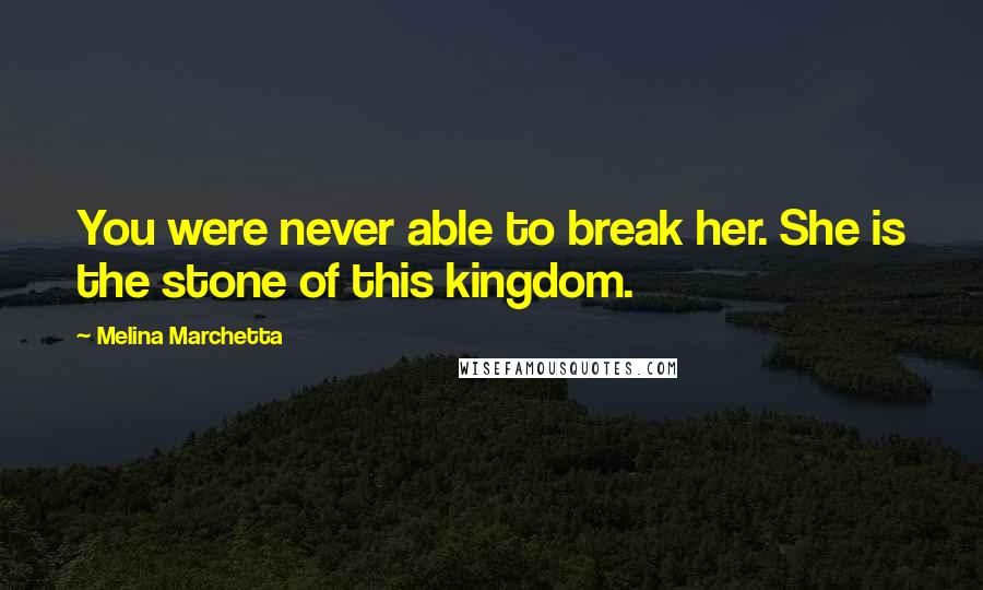 Melina Marchetta Quotes: You were never able to break her. She is the stone of this kingdom.