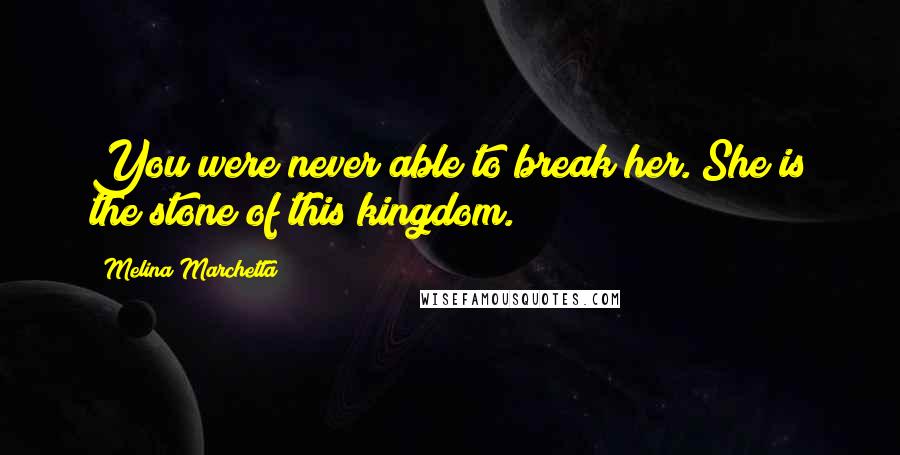 Melina Marchetta Quotes: You were never able to break her. She is the stone of this kingdom.
