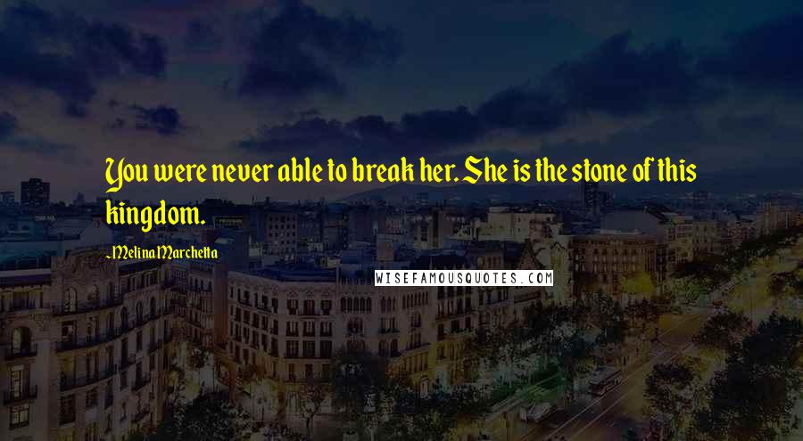 Melina Marchetta Quotes: You were never able to break her. She is the stone of this kingdom.