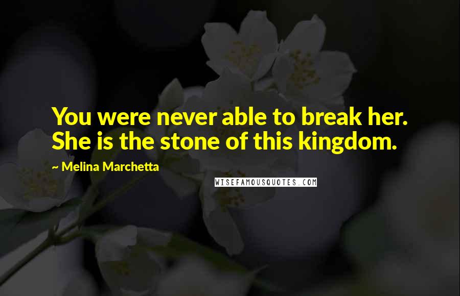 Melina Marchetta Quotes: You were never able to break her. She is the stone of this kingdom.