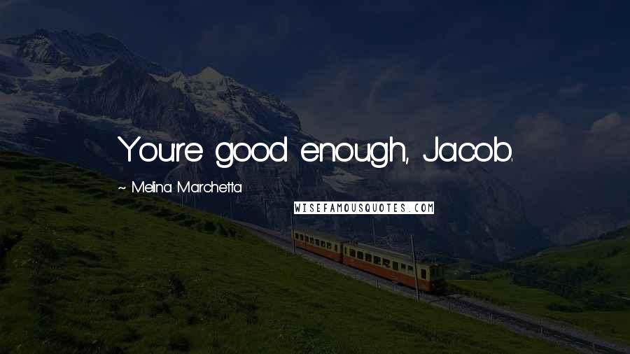 Melina Marchetta Quotes: You're good enough, Jacob.