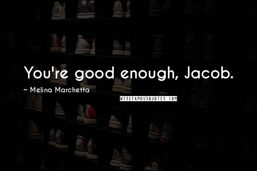 Melina Marchetta Quotes: You're good enough, Jacob.