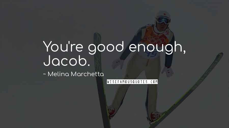 Melina Marchetta Quotes: You're good enough, Jacob.