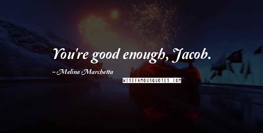 Melina Marchetta Quotes: You're good enough, Jacob.