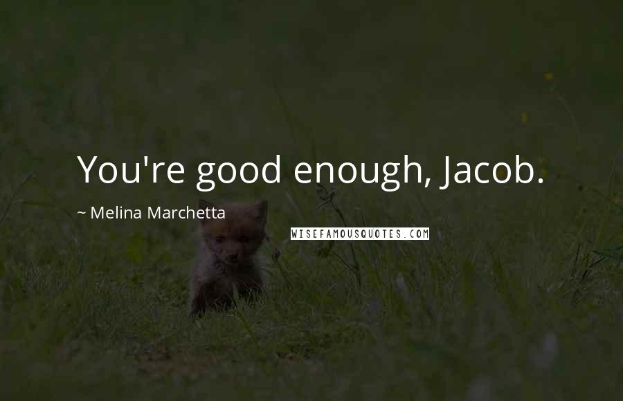 Melina Marchetta Quotes: You're good enough, Jacob.