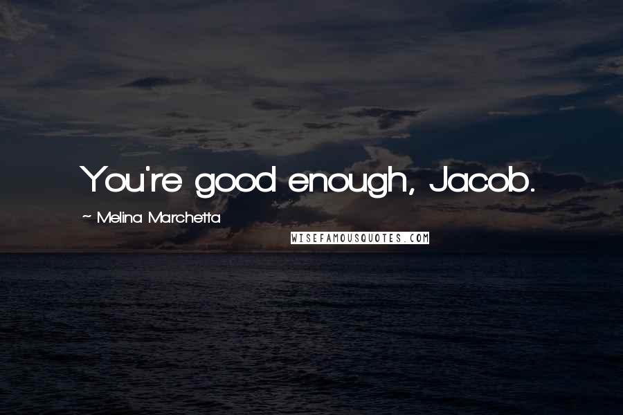 Melina Marchetta Quotes: You're good enough, Jacob.