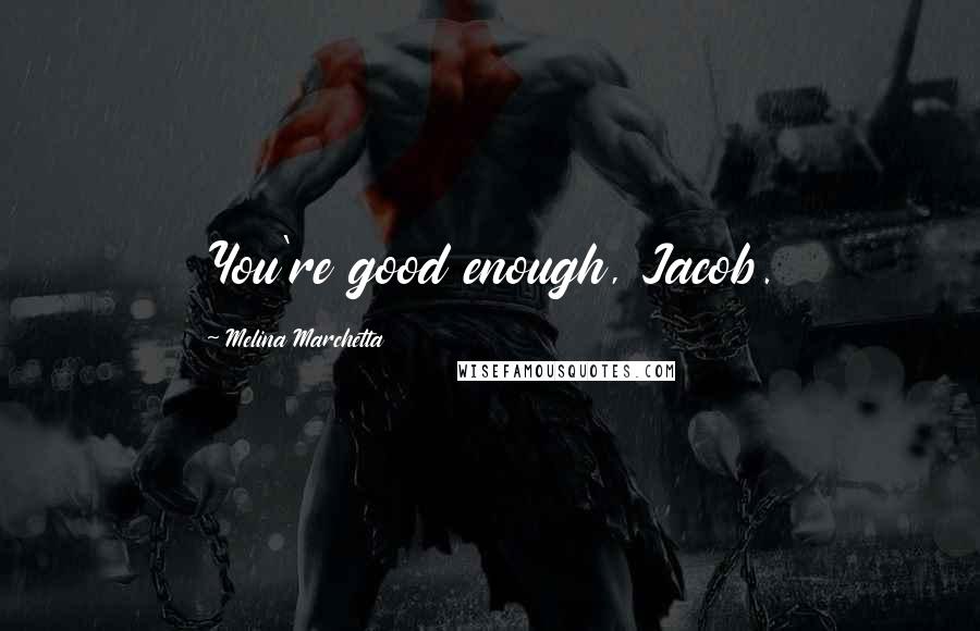 Melina Marchetta Quotes: You're good enough, Jacob.