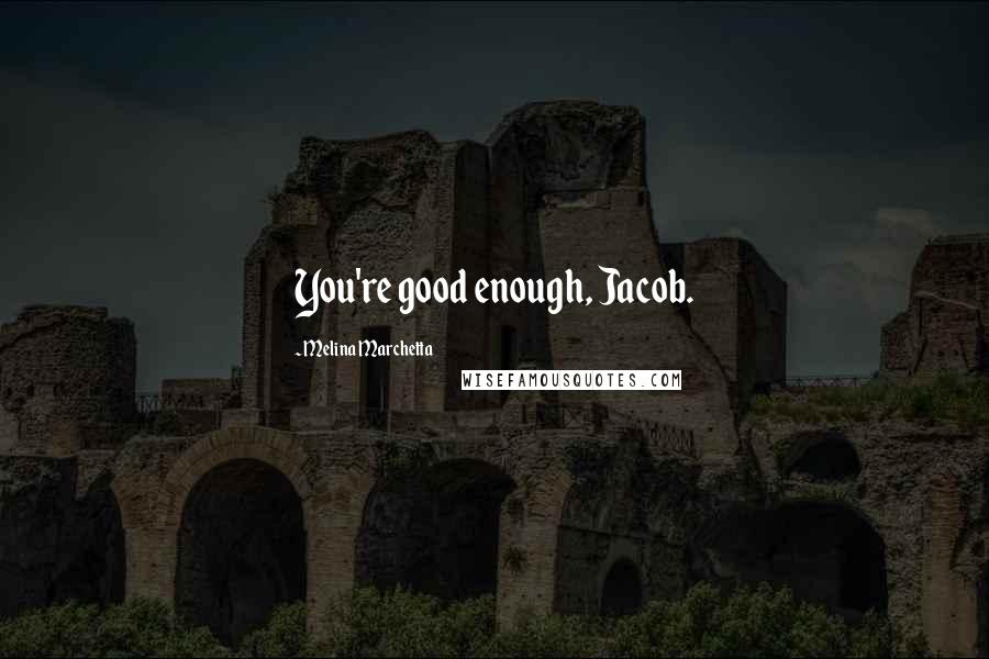 Melina Marchetta Quotes: You're good enough, Jacob.