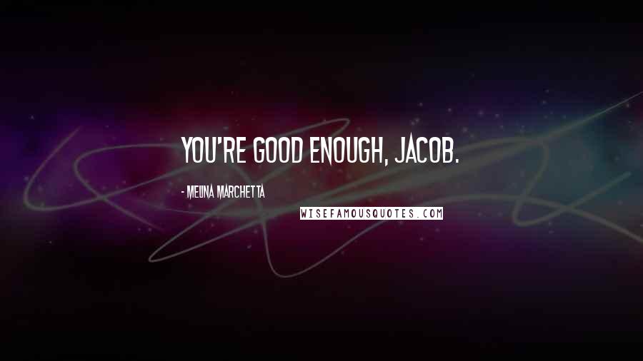 Melina Marchetta Quotes: You're good enough, Jacob.