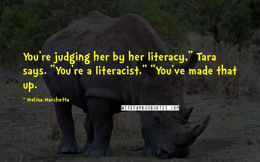 Melina Marchetta Quotes: You're judging her by her literacy," Tara says. "You're a literacist." "You've made that up.