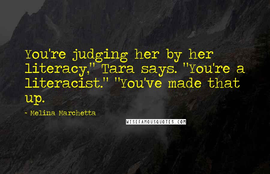 Melina Marchetta Quotes: You're judging her by her literacy," Tara says. "You're a literacist." "You've made that up.