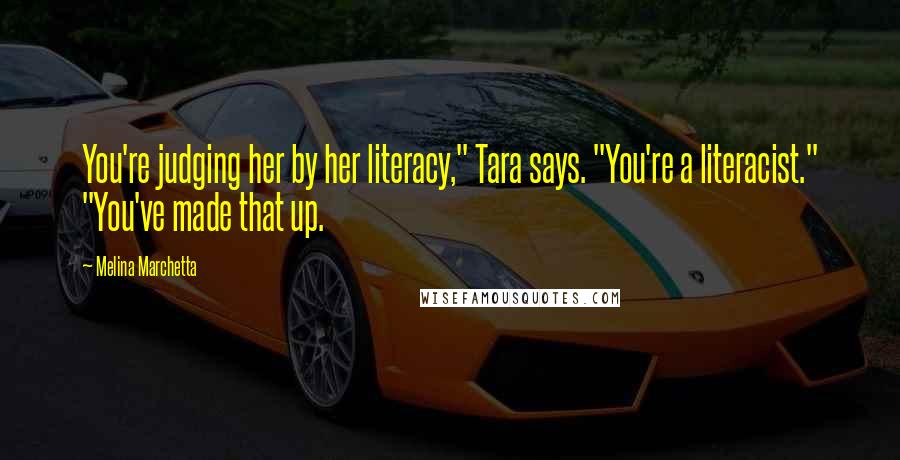 Melina Marchetta Quotes: You're judging her by her literacy," Tara says. "You're a literacist." "You've made that up.