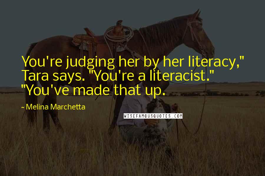 Melina Marchetta Quotes: You're judging her by her literacy," Tara says. "You're a literacist." "You've made that up.