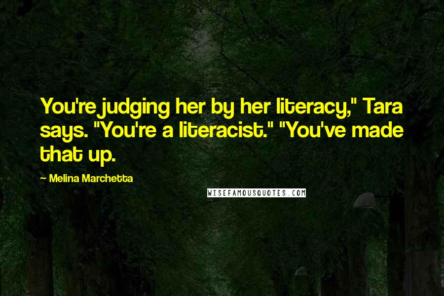 Melina Marchetta Quotes: You're judging her by her literacy," Tara says. "You're a literacist." "You've made that up.