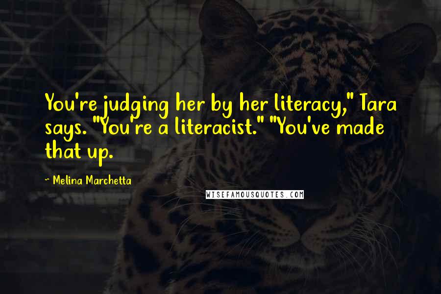 Melina Marchetta Quotes: You're judging her by her literacy," Tara says. "You're a literacist." "You've made that up.