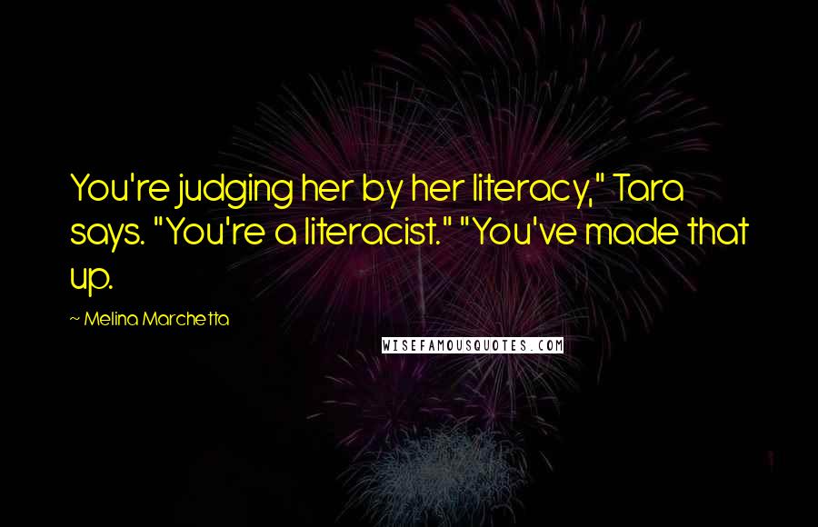 Melina Marchetta Quotes: You're judging her by her literacy," Tara says. "You're a literacist." "You've made that up.