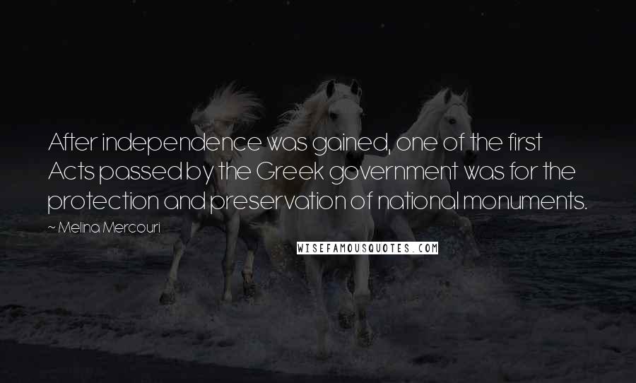 Melina Mercouri Quotes: After independence was gained, one of the first Acts passed by the Greek government was for the protection and preservation of national monuments.