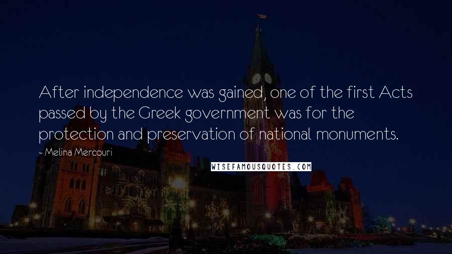 Melina Mercouri Quotes: After independence was gained, one of the first Acts passed by the Greek government was for the protection and preservation of national monuments.