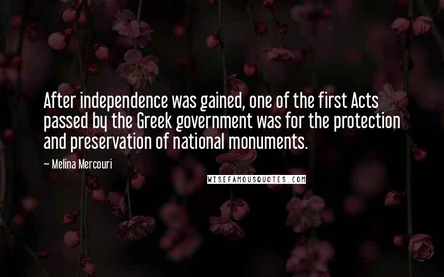 Melina Mercouri Quotes: After independence was gained, one of the first Acts passed by the Greek government was for the protection and preservation of national monuments.