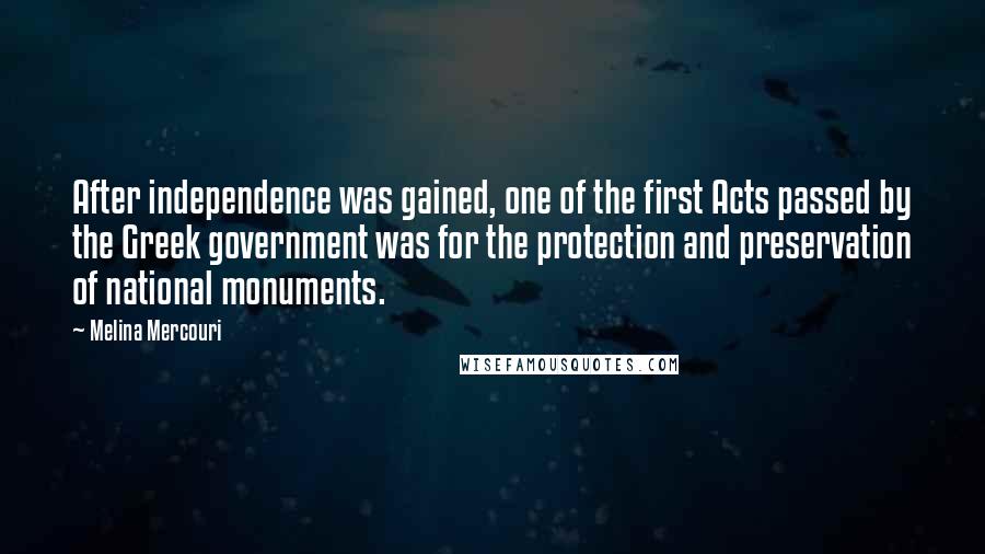 Melina Mercouri Quotes: After independence was gained, one of the first Acts passed by the Greek government was for the protection and preservation of national monuments.