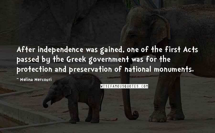 Melina Mercouri Quotes: After independence was gained, one of the first Acts passed by the Greek government was for the protection and preservation of national monuments.