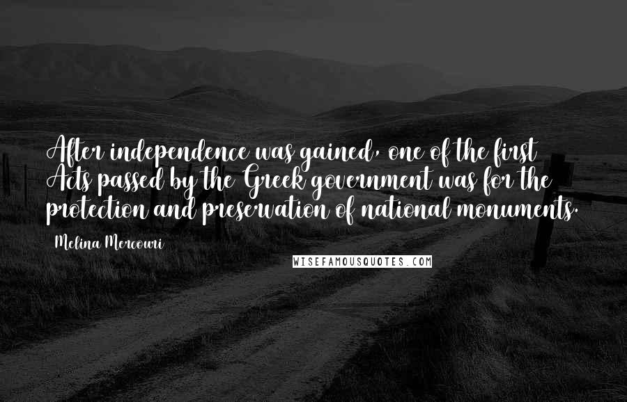 Melina Mercouri Quotes: After independence was gained, one of the first Acts passed by the Greek government was for the protection and preservation of national monuments.