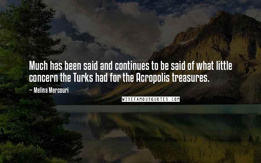 Melina Mercouri Quotes: Much has been said and continues to be said of what little concern the Turks had for the Acropolis treasures.