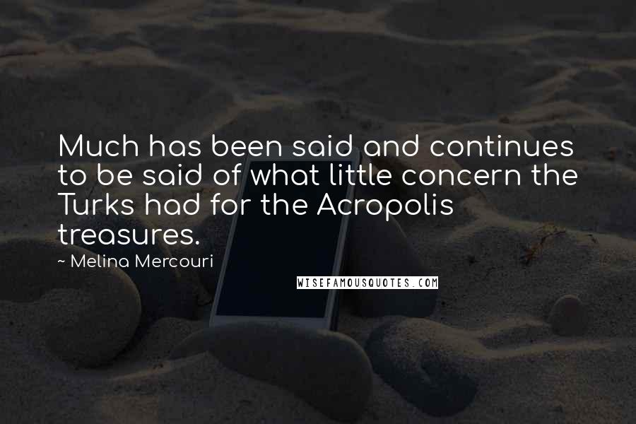 Melina Mercouri Quotes: Much has been said and continues to be said of what little concern the Turks had for the Acropolis treasures.