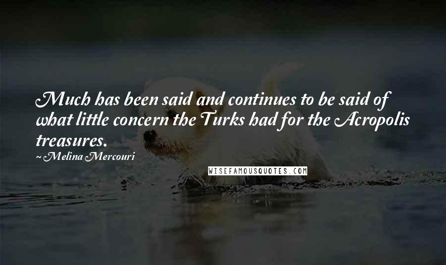 Melina Mercouri Quotes: Much has been said and continues to be said of what little concern the Turks had for the Acropolis treasures.