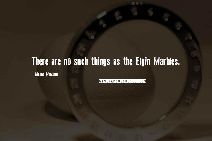 Melina Mercouri Quotes: There are no such things as the Elgin Marbles.