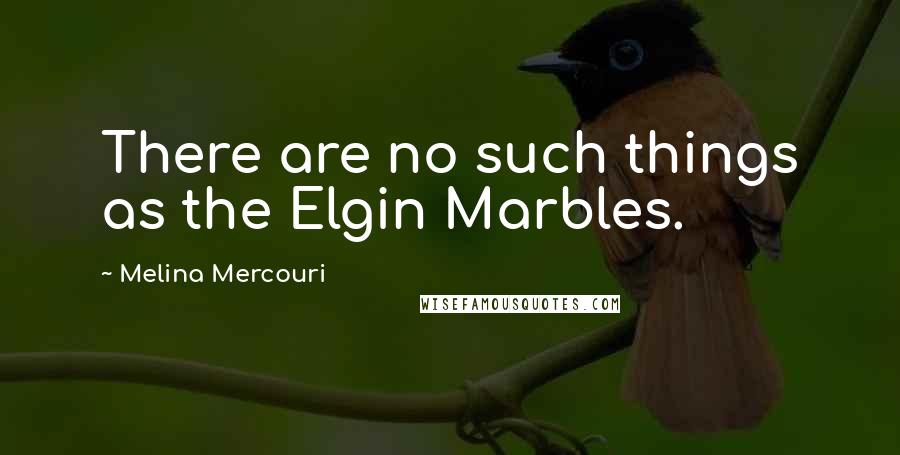 Melina Mercouri Quotes: There are no such things as the Elgin Marbles.