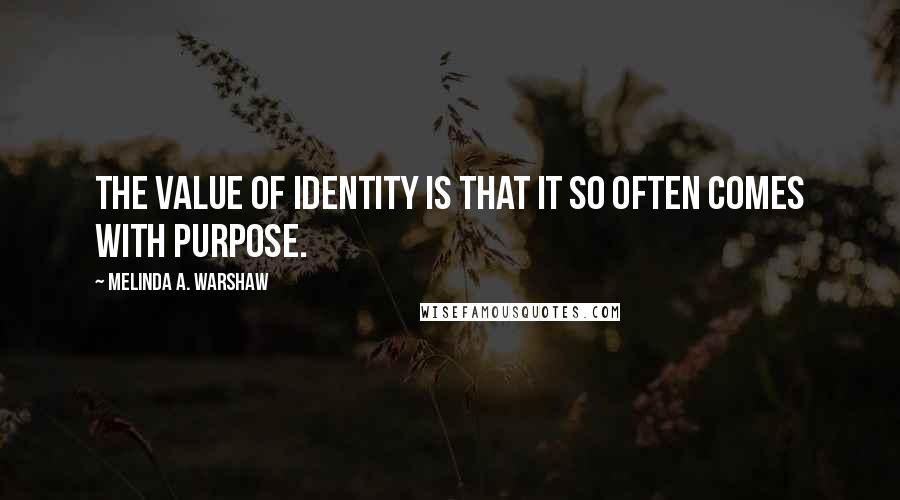 Melinda A. Warshaw Quotes: The value of identity is that it so often comes with purpose.