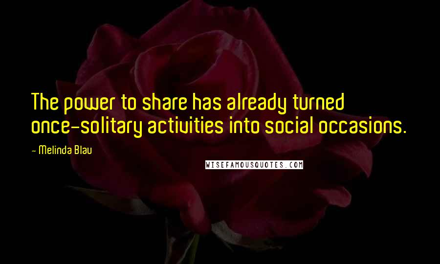 Melinda Blau Quotes: The power to share has already turned once-solitary activities into social occasions.