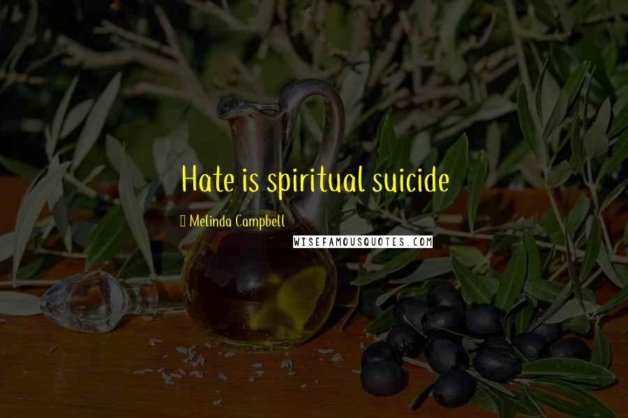 Melinda Campbell Quotes: Hate is spiritual suicide