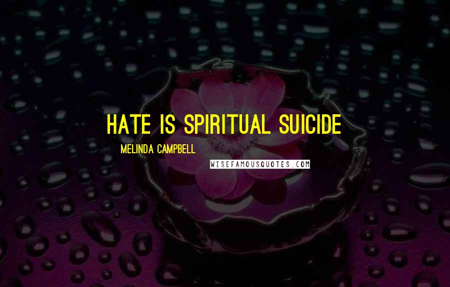 Melinda Campbell Quotes: Hate is spiritual suicide