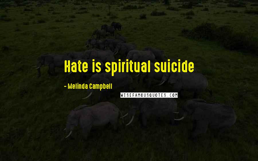 Melinda Campbell Quotes: Hate is spiritual suicide