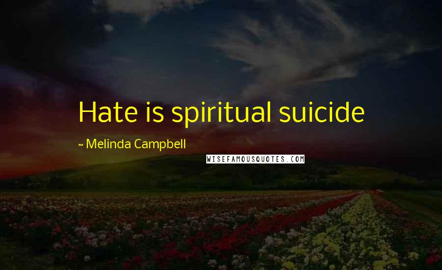 Melinda Campbell Quotes: Hate is spiritual suicide