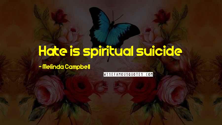 Melinda Campbell Quotes: Hate is spiritual suicide
