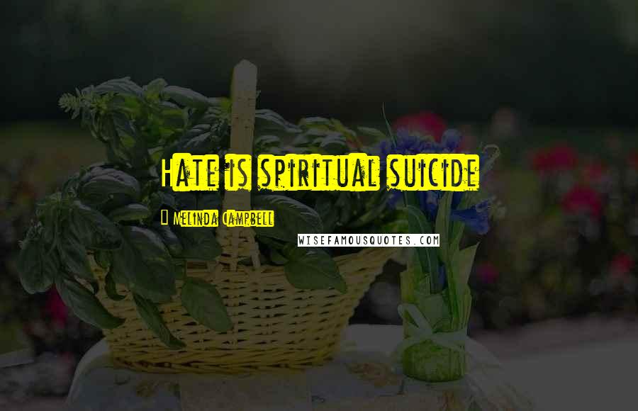 Melinda Campbell Quotes: Hate is spiritual suicide