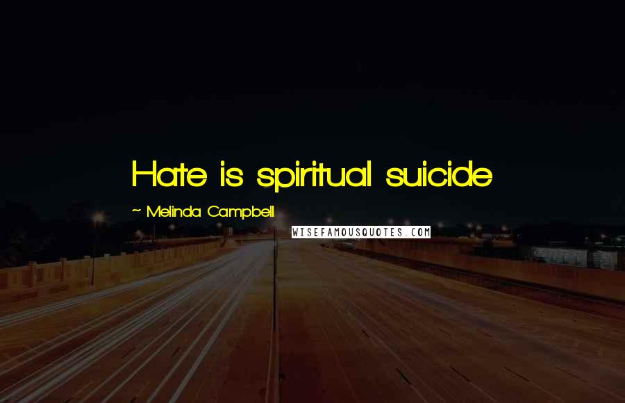 Melinda Campbell Quotes: Hate is spiritual suicide