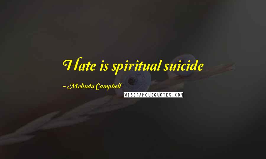 Melinda Campbell Quotes: Hate is spiritual suicide