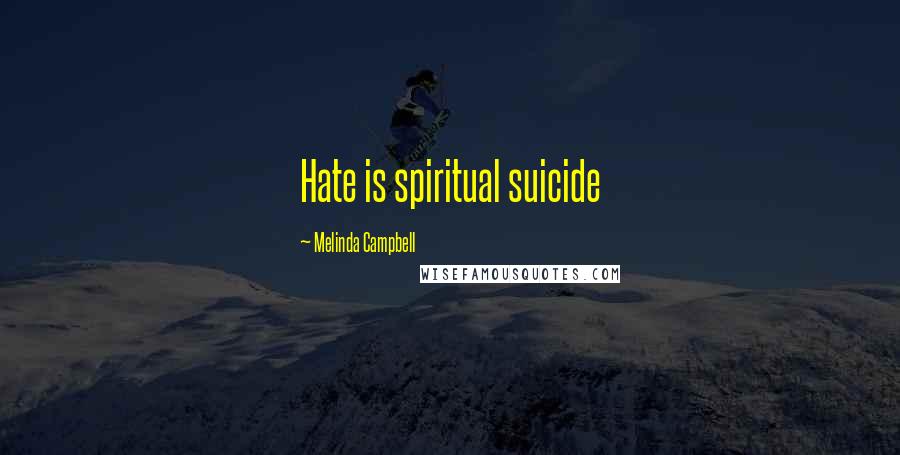 Melinda Campbell Quotes: Hate is spiritual suicide