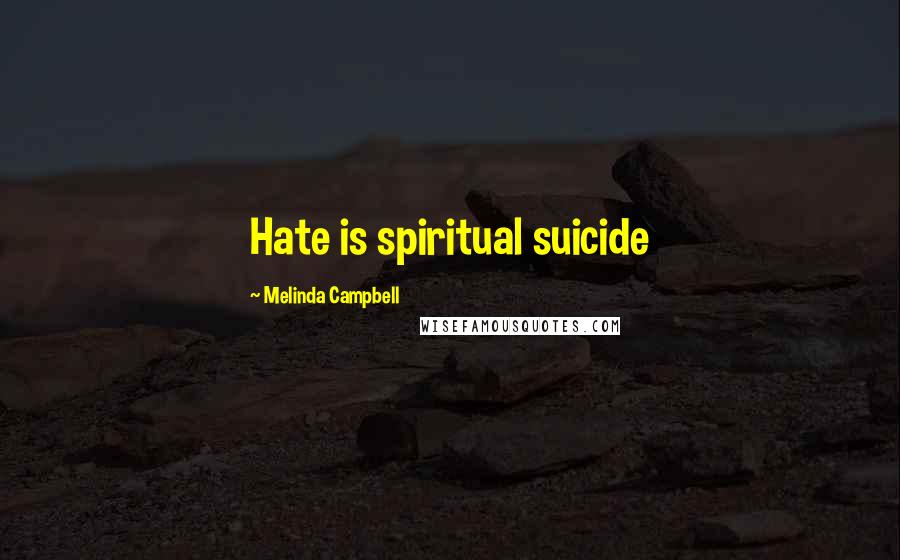 Melinda Campbell Quotes: Hate is spiritual suicide